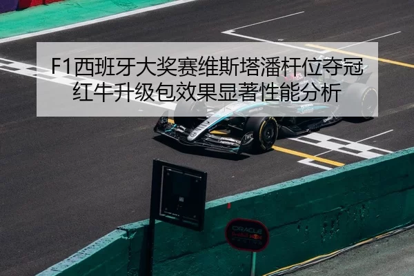 F1西班牙大奖赛维斯塔潘杆位夺冠 红牛升级包效果显著性能分析