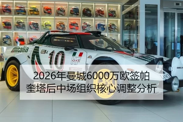 2026年曼城6000万欧签帕奎塔后中场组织核心调整分析